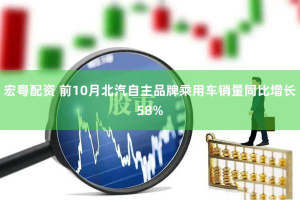 宏粤配资 前10月北汽自主品牌乘用车销量同比增长58%