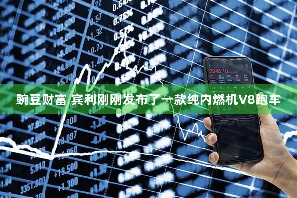 豌豆财富 宾利刚刚发布了一款纯内燃机V8跑车