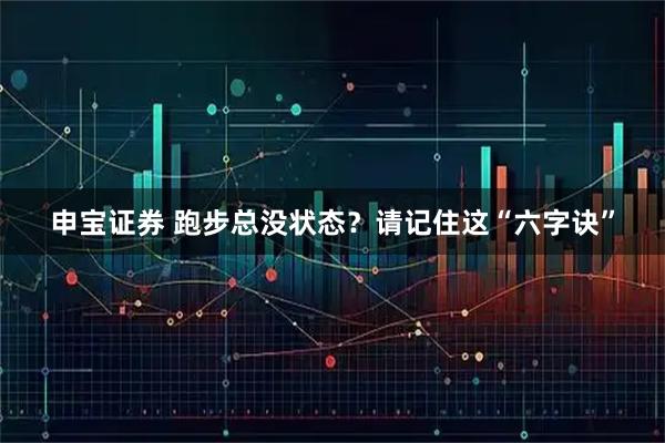 申宝证券 跑步总没状态？请记住这“六字诀”