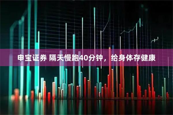 申宝证券 隔天慢跑40分钟，给身体存健康