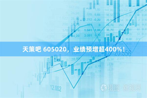 天策吧 605020，业绩预增超400%！