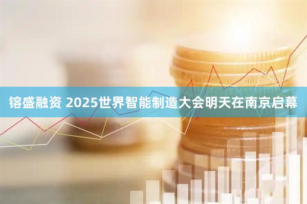 镕盛融资 2025世界智能制造大会明天在南京启幕