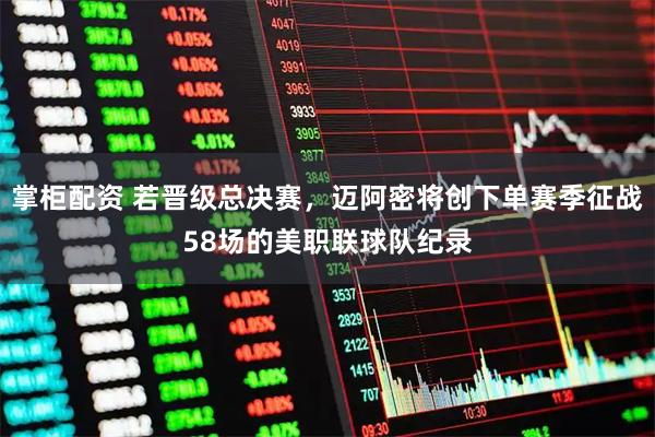 掌柜配资 若晋级总决赛，迈阿密将创下单赛季征战58场的美职联球队纪录
