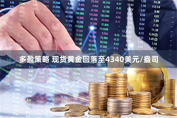 多盈策略 现货黄金回落至4340美元/盎司