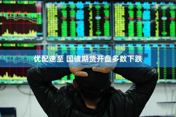 优配速至 国债期货开盘多数下跌