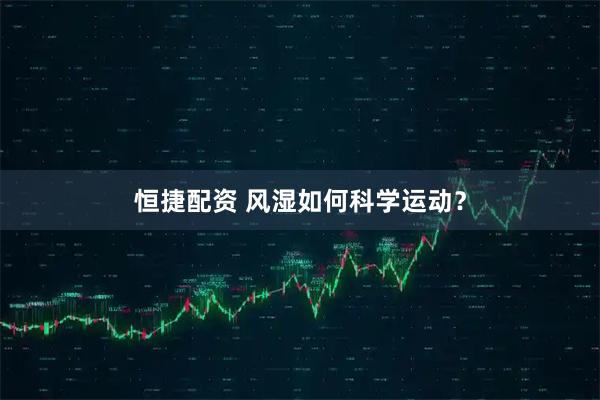 恒捷配资 风湿如何科学运动？