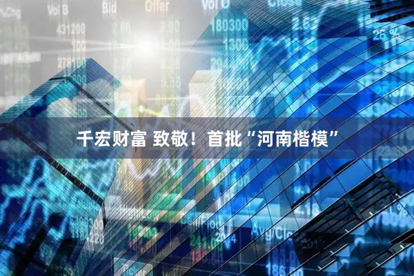 千宏财富 致敬！首批“河南楷模”