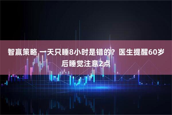 智赢策略 一天只睡8小时是错的？医生提醒60岁后睡觉注意2点