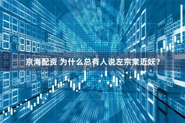 京海配资 为什么总有人说左宗棠近妖？