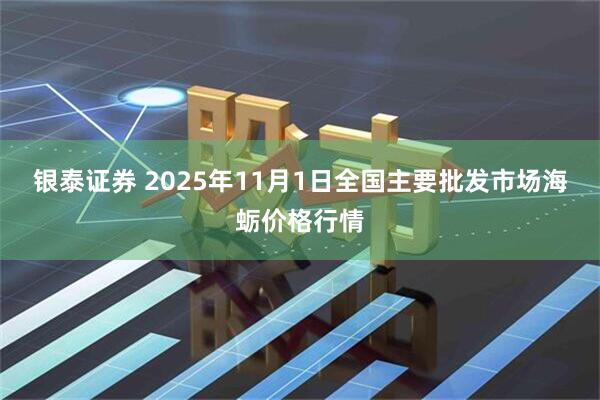 银泰证券 2025年11月1日全国主要批发市场海蛎价格行情