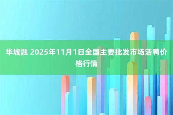 华城融 2025年11月1日全国主要批发市场活鸭价格行情