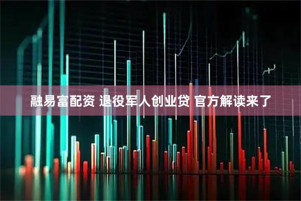 融易富配资 退役军人创业贷 官方解读来了