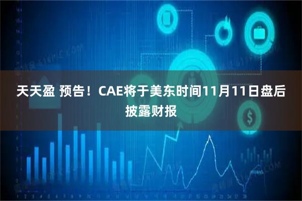 天天盈 预告！CAE将于美东时间11月11日盘后披露财报