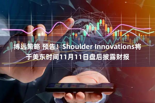 博远策略 预告！Shoulder Innovations将于美东时间11月11日盘后披露财报