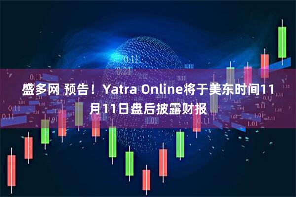 盛多网 预告！Yatra Online将于美东时间11月11日盘后披露财报