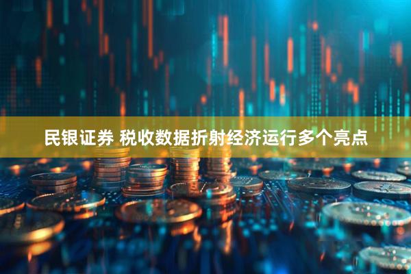 民银证券 税收数据折射经济运行多个亮点