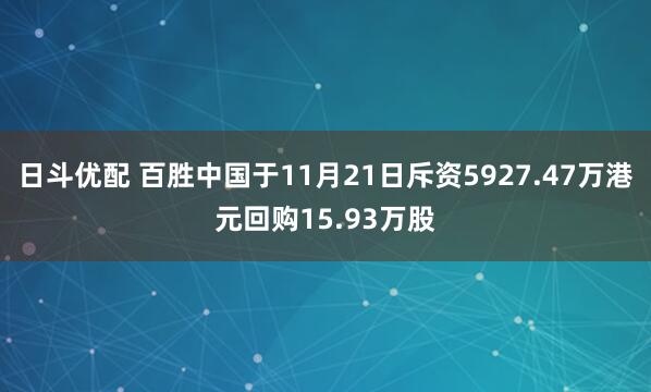 日斗优配 百胜中国于11月21日斥资5927.47万港元回购15.93万股
