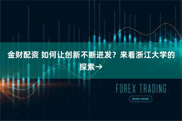 金财配资 如何让创新不断迸发？来看浙江大学的探索→