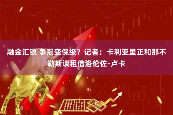 融金汇银 争冠变保级？记者：卡利亚里正和那不勒斯谈租借洛伦佐-卢卡