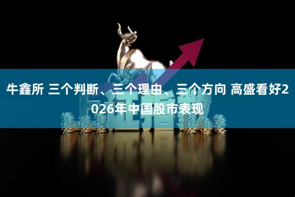 牛鑫所 三个判断、三个理由、三个方向 高盛看好2026年中国股市表现