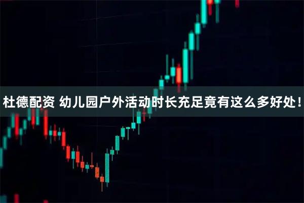 杜德配资 幼儿园户外活动时长充足竟有这么多好处！