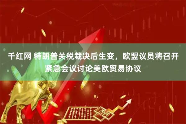 千红网 特朗普关税裁决后生变，欧盟议员将召开紧急会议讨论美欧贸易协议