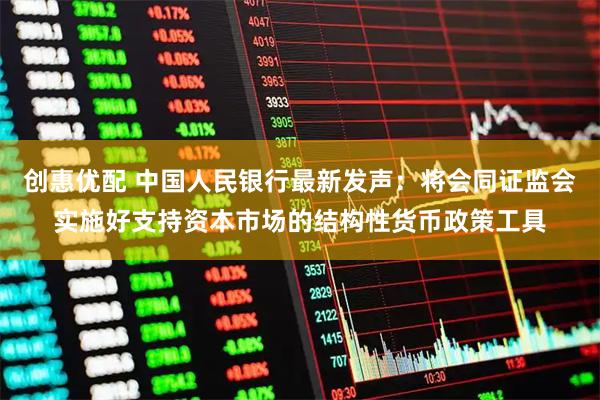 创惠优配 中国人民银行最新发声：将会同证监会实施好支持资本市场的结构性货币政策工具