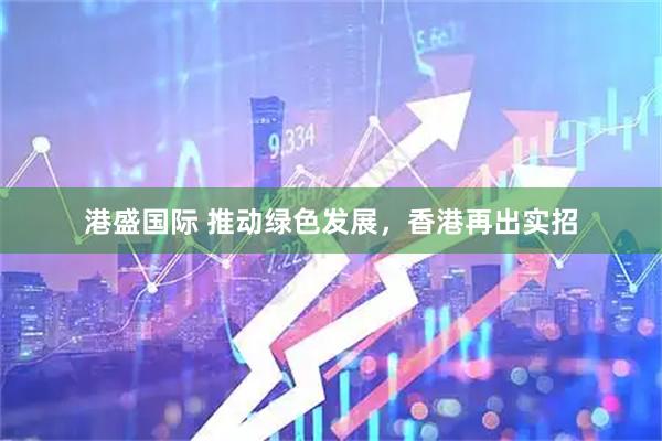 港盛国际 推动绿色发展，香港再出实招