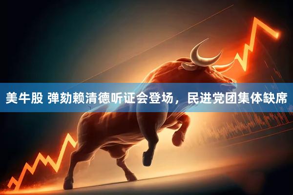 美牛股 弹劾赖清德听证会登场，民进党团集体缺席