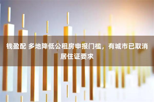 钱盈配 多地降低公租房申报门槛，有城市已取消居住证要求