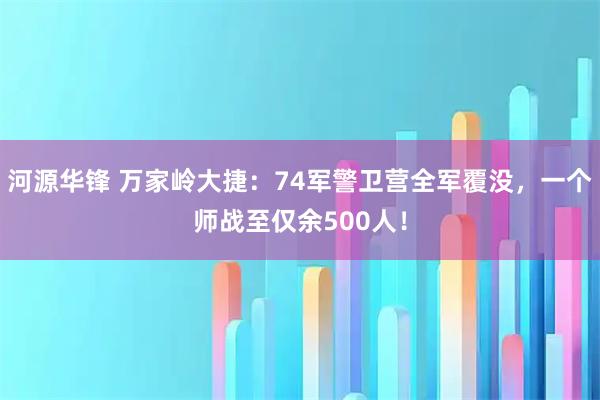 河源华锋 万家岭大捷：74军警卫营全军覆没，一个师战至仅余500人！